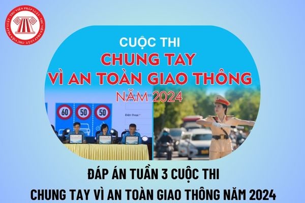 Đáp án tuần 3 cuộc thi Chung tay vì an toàn giao thông 2024 chi tiết? Hướng dẫn thi Chung tay vì an toàn giao thông 2024?