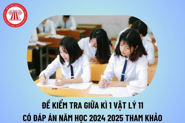 Đề kiểm tra giữa kì 1 Vật lý 11 có đáp án năm học 2024 2025? Đề thi giữa kì 1 Lý 11 Chương trình mới kèm đáp án tham khảo?