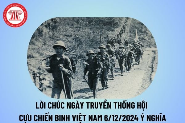 Lời chúc ngày truyền thống của Hội Cựu chiến binh Việt Nam 6 12 2024 ngắn gọn, ý nghĩa? Lời chúc kỷ niệm 35 năm ngày thành lập Hội CCB Việt Nam?