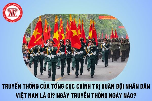 Truyền thống của Tổng cục Chính trị Quân đội nhân dân Việt Nam là gì? Ngày truyền thống Tổng cục Chính trị Quân đội nhân dân Việt Nam ngày nào?