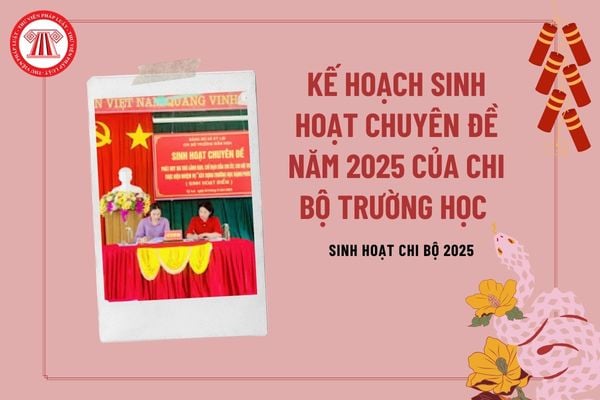 Kế hoạch sinh hoạt chuyên đề năm 2025 của chi bộ trường học các cấp? Kế hoạch sinh hoạt chuyên đề năm 2025 của chi bộ trường Mầm non?