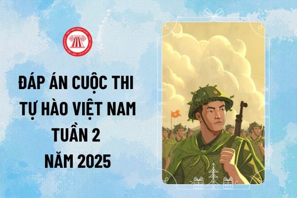 Tổng hợp đáp án cuộc thi Tự hào Việt Nam tuần 2 năm 2025 đợt 1 của 3 bộ đề chi tiết thế nào?