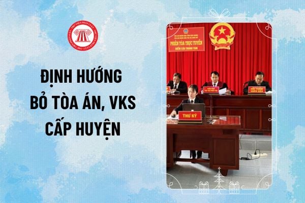 Định hướng bỏ Tòa án cấp huyện, Viện kiểm sát cấp huyện theo Kết luận 126-KL/TW năm 2025 ra sao?