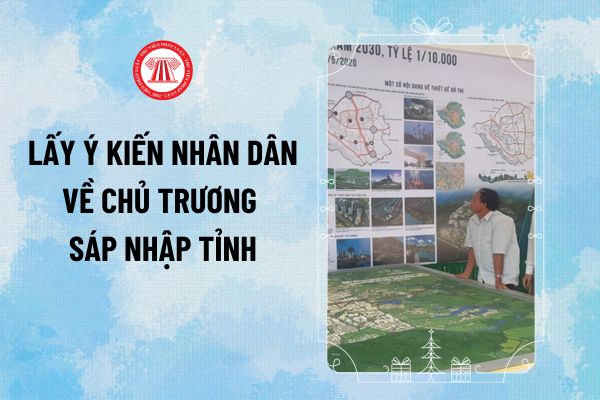 Lấy ý kiến nhân dân về chủ trương sáp nhập tỉnh từ 1/3/2025 do cơ quan nào chịu trách nhiệm tổ chức thực hiện?