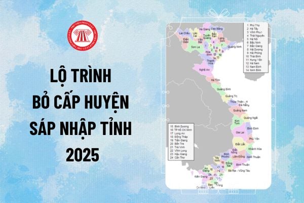 Lộ trình bỏ cấp huyện sáp nhập tỉnh 2025? Đề án bỏ cấp huyện sáp nhập tỉnh, xã năm 2025 hoàn thiện khi nào?