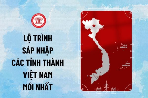 Lộ trình sáp nhập các tỉnh thành Việt Nam mới nhất 2025? Rút ngắn thời gian hoàn thiện tờ trình, đề án sáp nhập tỉnh, xã ra sao?