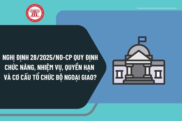 Nghị định 28/2025/NĐ-CP quy định chức năng, nhiệm vụ, quyền hạn và cơ cấu tổ chức của Bộ Ngoại giao từ 1/3/2025?