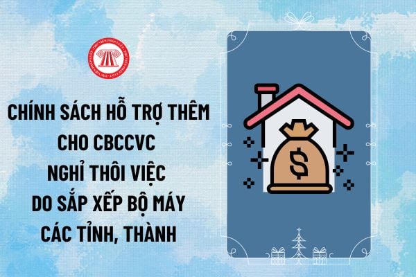 Tổng hợp Nghị quyết chính sách hỗ trợ thêm cho CBCCVC nghỉ thôi việc do sắp xếp bộ máy các tỉnh thành?