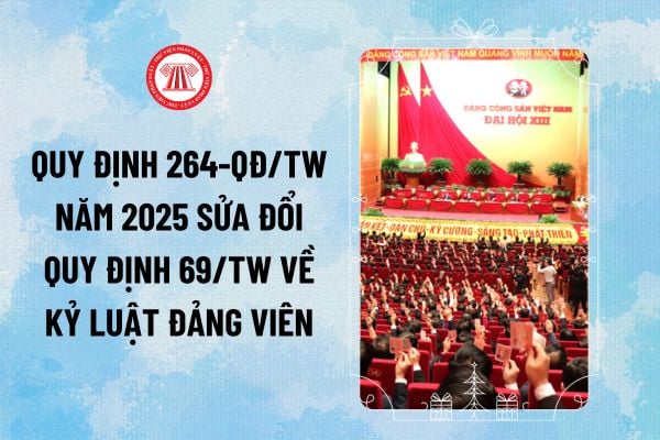 Quy định 264-QĐ/TW năm 2025 sửa đổi Quy định 69 về kỷ luật Đảng viên, tổ chức Đảng vi phạm ra sao?