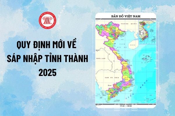 Sáp nhập tỉnh thành 2025: Quy định mới về hồ sơ, điều kiện, thẩm quyền, trình tự thực hiện thế nào?