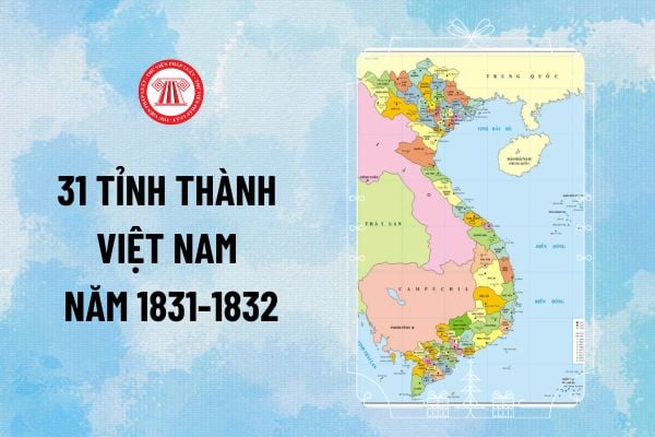 Tên 31 tỉnh thành Việt Nam năm 1831-1832? Danh sách 31 tỉnh thành của Việt Nam năm 1831-1832 ra sao?