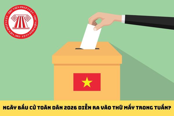 Ngày bầu cử toàn dân 2026 diễn ra vào thứ mấy trong tuần?