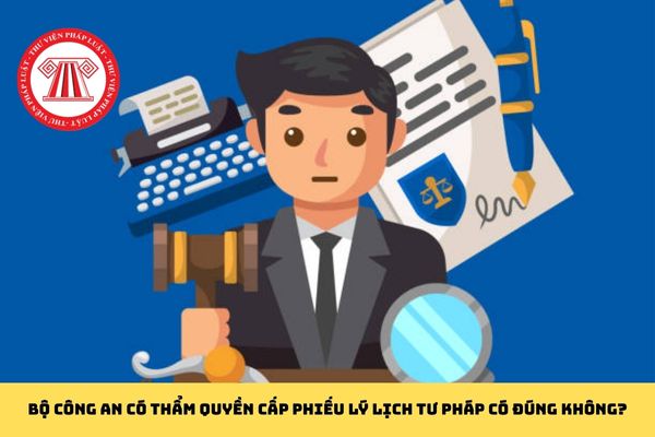 Bộ Công an có thẩm quyền cấp Phiếu lý lịch tư pháp có đúng không?