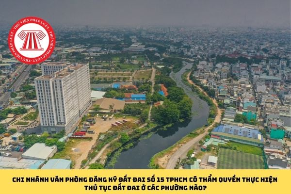 Chi nhánh Văn phòng đăng ký đất đai số 15 TPHCM có thẩm quyền thực hiện thủ tục đất đai ở các phường nào?
