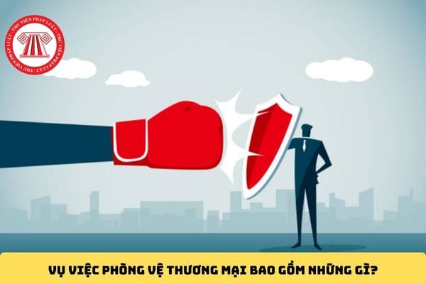 Vụ việc phòng vệ thương mại bao gồm những gì?