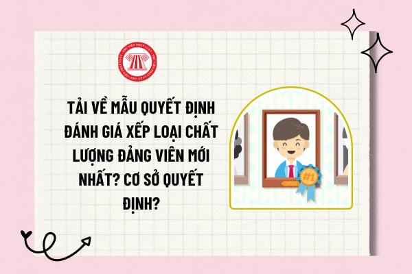 Tải về mẫu quyết định đánh giá xếp loại chất lượng Đảng viên mới nhất? Cơ sở quyết định đánh giá xếp loại chất lượng Đảng viên?