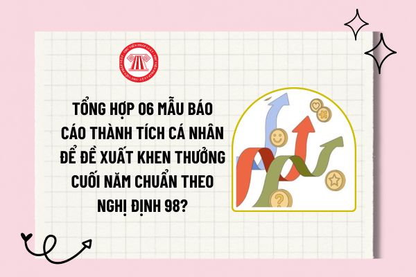 Tổng hợp 06 mẫu báo cáo thành tích cá nhân để đề xuất khen thưởng cuối năm chuẩn theo Nghị định 98?