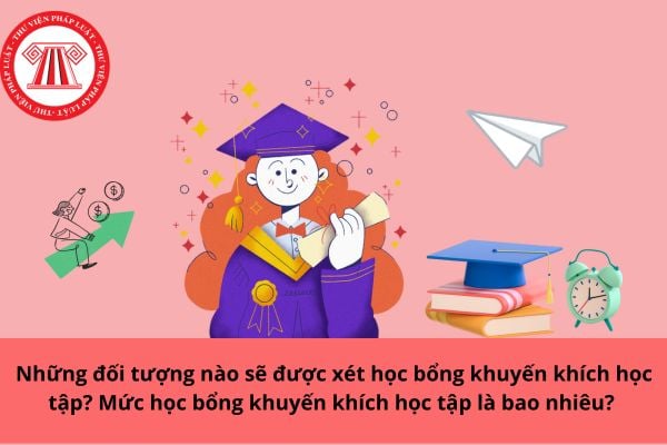 Những đối tượng nào sẽ được xét học bổng khuyến khích học tập? Mức học bổng khuyến khích học tập là bao nhiêu?
