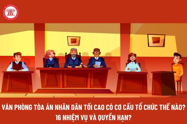 Văn phòng Tòa án nhân dân tối cao có cơ cấu tổ chức thế nào? 16 Nhiệm vụ và quyền hạn của Văn phòng Tòa án nhân dân tối cao? 