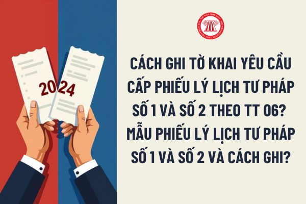 Cách ghi Tờ khai yêu cầu cấp Phiếu lý lịch tư pháp số 1, 2 theo Thông tư 06? Mẫu Phiếu lý lịch tư pháp số 1, 2 và cách ghi theo Thông tư 06?