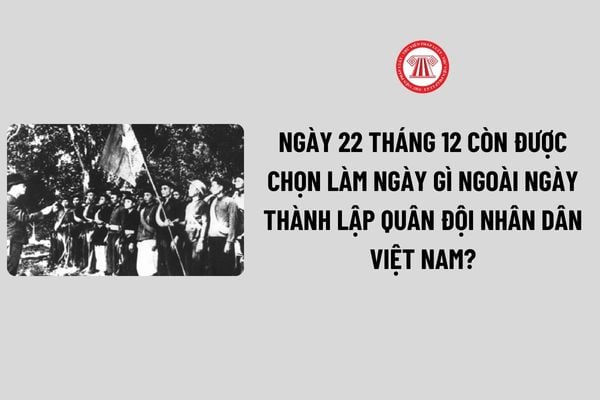 Ngày 22 tháng 12 còn được chọn làm ngày gì ngoài Ngày thành lập Quân đội nhân dân Việt Nam? Ngày 22 tháng 12 có phải ngày lễ lớn?