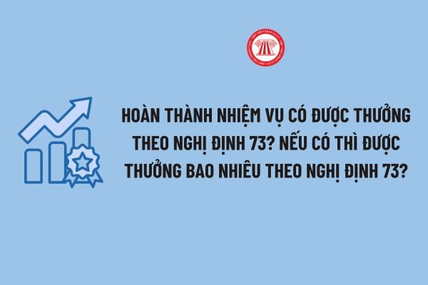 Hoàn thành nhiệm vụ có được thưởng theo Nghị định 73? Nếu có thì được thưởng bao nhiêu theo Nghị định 73?