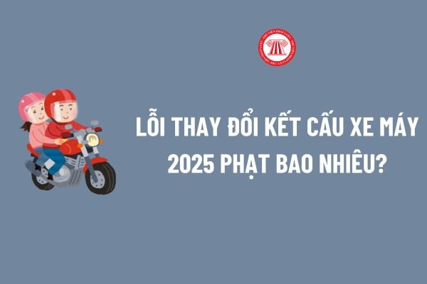 Lỗi thay đổi kết cấu xe máy 2025 phạt bao nhiêu theo Nghị định 168? Thay đổi kết cấu xe máy 2025 có bị trừ điểm giấy phép lái xe?