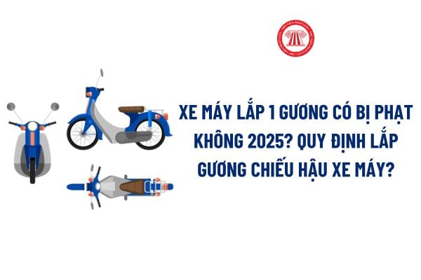 Xe máy lắp 1 gương có bị phạt không 2025 theo Nghị định 168? Quy định lắp gương chiếu hậu xe máy?