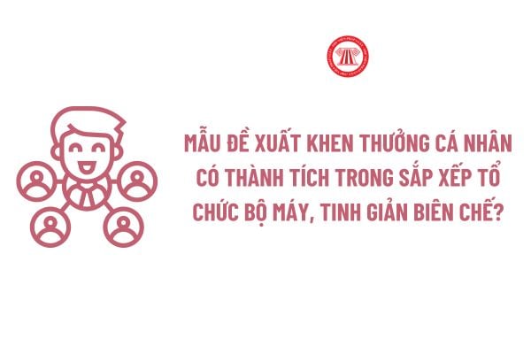 Mẫu đề xuất khen thưởng cá nhân có thành tích trong sắp xếp tổ chức bộ máy, tinh giản biên chế?