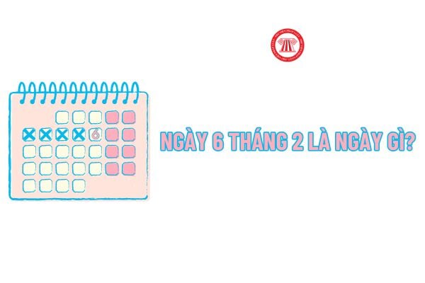 Ngày 6 tháng 2 là ngày gì? Ngày 6 tháng 2 cung gì? Ngày 6 tháng 2 có sự kiện gì? Ngày 6 tháng 2 có phải là ngày lễ lớn?