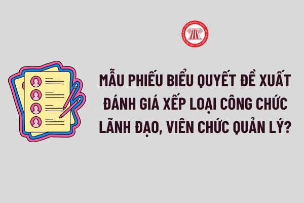 Mẫu Phiếu biểu quyết đề xuất đánh giá xếp loại công chức lãnh đạo, viên chức quản lý chi tiết, mới nhất? 