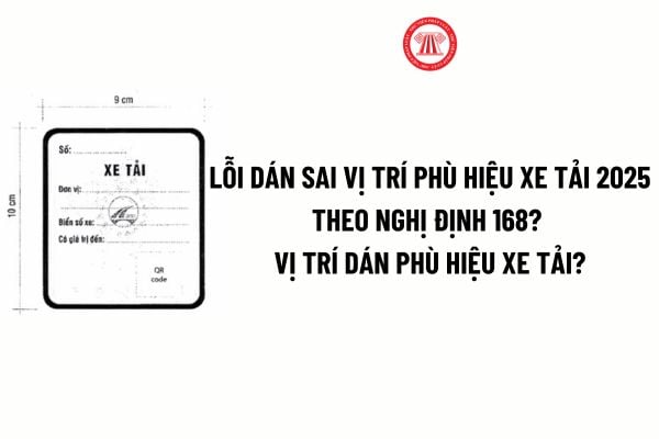 Lỗi dán sai vị trí phù hiệu xe tải 2025 theo Nghị định 168? Vị trí dán phù hiệu xe tải 2025 theo Nghị định 158?