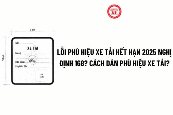 Lỗi phù hiệu xe tải hết hạn 2025 Nghị định 168? Cách dán phù hiệu xe tải 2025? Mẫu phù hiệu xe tải 2025?