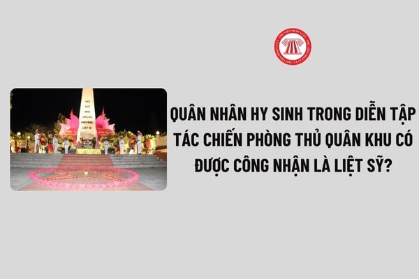 Quân nhân hy sinh trong diễn tập tác chiến phòng thủ quân khu có được công nhận là liệt sỹ?