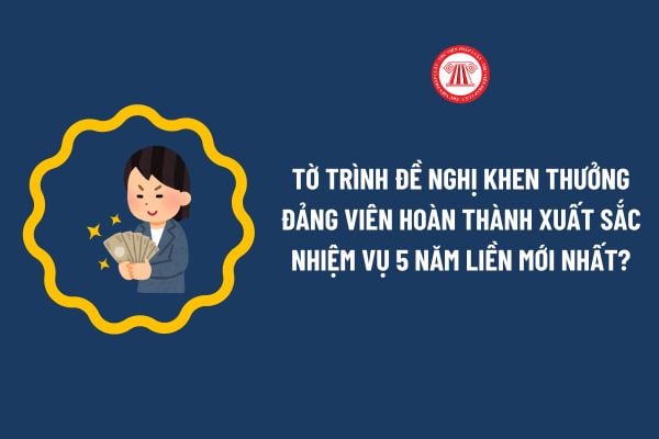 Tờ trình đề nghị khen thưởng Đảng viên hoàn thành xuất sắc nhiệm vụ 5 năm liền mới nhất? Tải về?