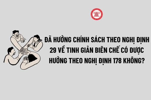 Đã hưởng chính sách theo Nghị định 29 về tinh giản biên chế có được hưởng theo Nghị định 178 không?