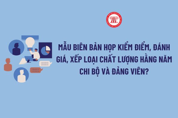 Mẫu biên bản họp kiểm điểm, đánh giá, xếp loại chất lượng hằng năm chi bộ và đảng viên mới nhất?