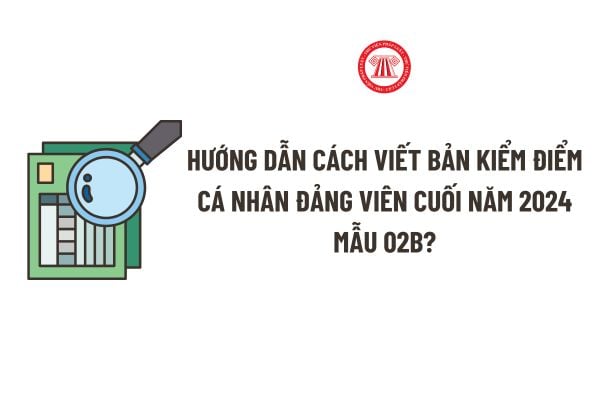 Hướng dẫn cách viết bản kiểm điểm cá nhân Đảng viên cuối năm Mẫu 02B? Tầm quan trọng của kết quả kiểm điểm theo Quy định 124?