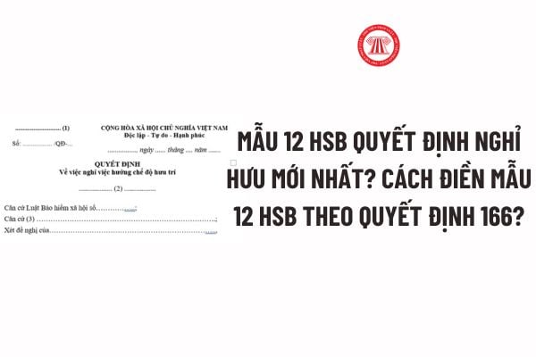 Mẫu 12 HSB Quyết định nghỉ hưu mới nhất? Cách điền Mẫu 12 HSB? Tải về Mẫu 12 HSB theo Quyết định 166?