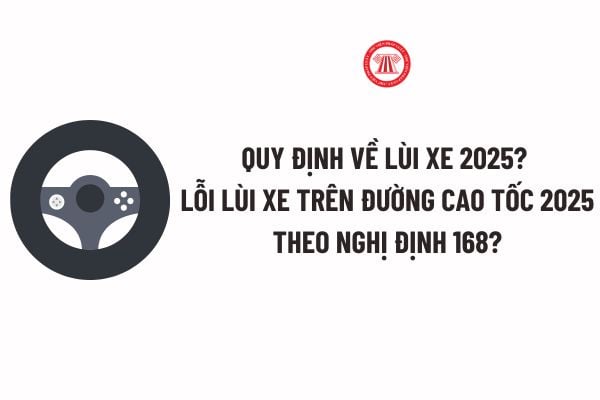 Quy định về lùi xe 2025? Lỗi lùi xe trên đường cao tốc 2025 theo Nghị định 168: Mức phạt tiền, có trừ điểm GPLX? 