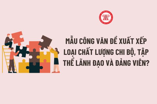 Mẫu Công văn đề xuất xếp loại chất lượng chi bộ, tập thể lãnh đạo và đảng viên mới nhất là mẫu nào?