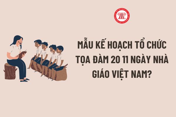 Mẫu Kế hoạch tổ chức tọa đàm 20 11 Ngày nhà giáo Việt Nam file word? Tải về Mẫu Kế hoạch tổ chức tọa đàm 20 11?