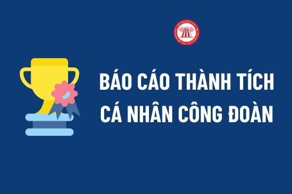 Cách ghi Mẫu Báo cáo thành tích cá nhân công đoàn? Tải về Mẫu Báo cáo thành tích cá nhân công đoàn? 