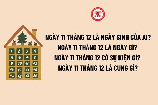 Ngày 11 tháng 12 là ngày gì? Ngày 11 tháng 12 có sự kiện gì? Ngày 11 tháng 12 là cung gì? Ngày 11 tháng 12 có phải ngày lễ lớn của Đất nước? 