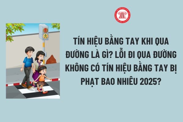 Tín hiệu bằng tay khi qua đường là gì? Lỗi đi qua đường không có tín hiệu bằng tay bị phạt bao nhiêu 2025 theo Nghị định 168?