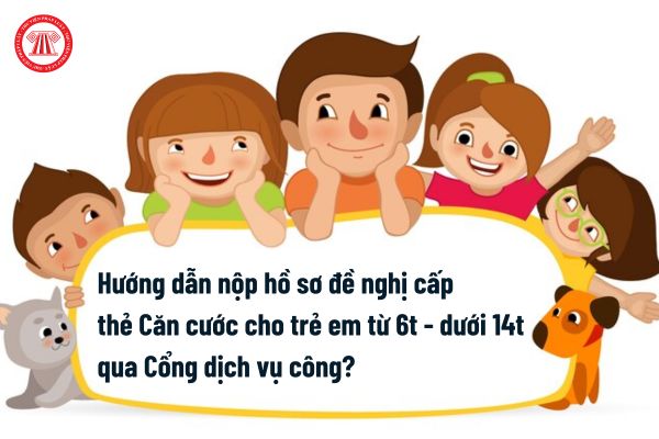 Hướng dẫn nộp hồ sơ đề nghị cấp thẻ Căn cước cho trẻ em từ 6 tuổi đến dưới 14 tuổi qua Cổng dịch vụ công?