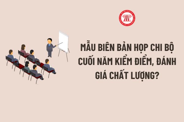 Cách soạn thảo Mẫu biên bản họp chi bộ cuối năm kiểm điểm, đánh giá chất lượng? Tải về Mẫu biên bản họp chi bộ cuối năm file word?