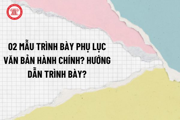 02 Mẫu trình bày phụ lục văn bản hành chính? Hướng dẫn trình bày phụ lục văn bản hành chính chuẩn theo Nghị định 30?