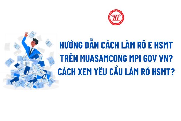 Hướng dẫn cách làm rõ hồ sơ mời thầu qua mạng E HSMT trên muasamcong mpi gov vn? Cách xem yêu cầu làm rõ hồ sơ dự thầu?