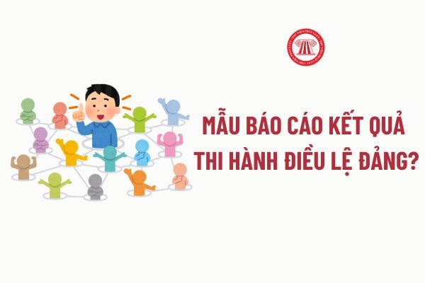 Mẫu Báo Cáo kết quả thi hành Điều lệ Đảng? Tải về file word Mẫu Báo Cáo kết quả thi hành Điều lệ Đảng?